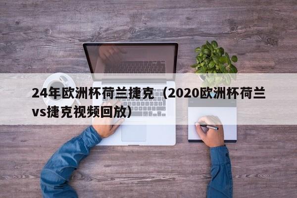 24年欧洲杯荷兰捷克（2020欧洲杯荷兰vs捷克视频回放）