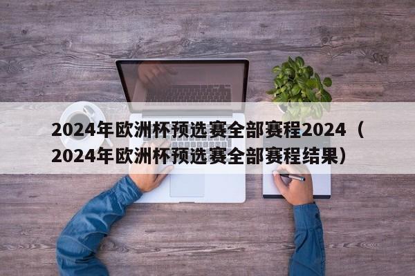 2024年欧洲杯预选赛全部赛程2024（2024年欧洲杯预选赛全部赛程结果）