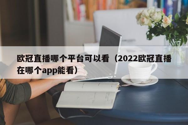 欧冠直播哪个平台可以看（2022欧冠直播在哪个app能看）