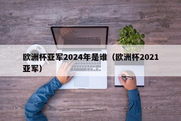 欧洲杯亚军2024年是谁（欧洲杯2021亚军）