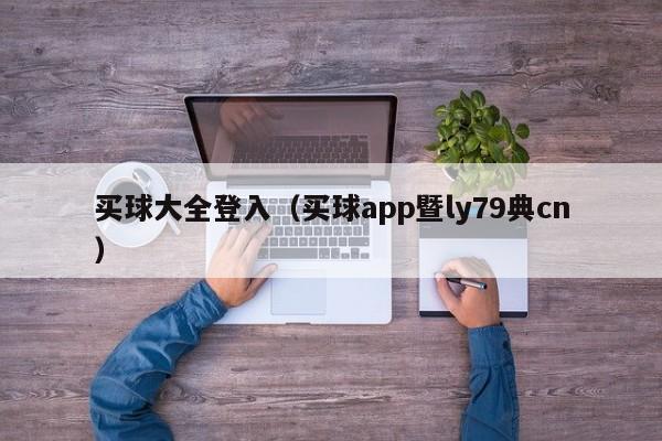 买球大全登入（买球app暨ly79典cn）