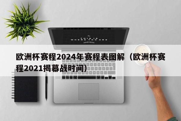 欧洲杯赛程2024年赛程表图解（欧洲杯赛程2021揭幕战时间）