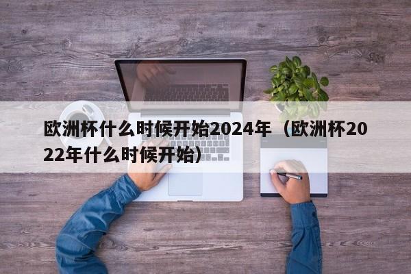 欧洲杯什么时候开始2024年（欧洲杯2022年什么时候开始）