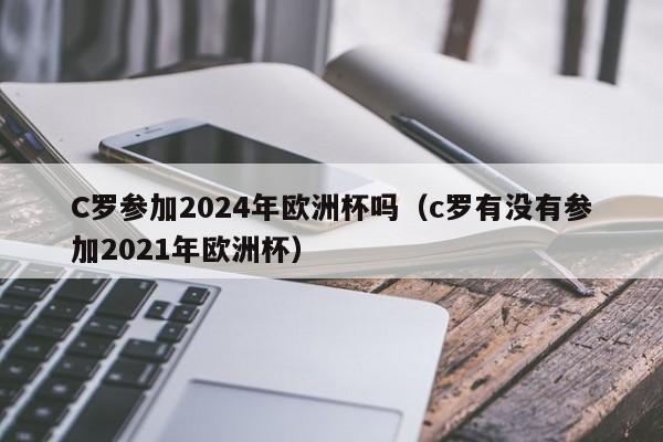 C罗参加2024年欧洲杯吗（c罗有没有参加2021年欧洲杯）