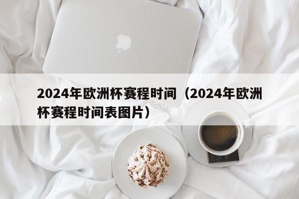 2024年欧洲杯赛程时间（2024年欧洲杯赛程时间表图片）