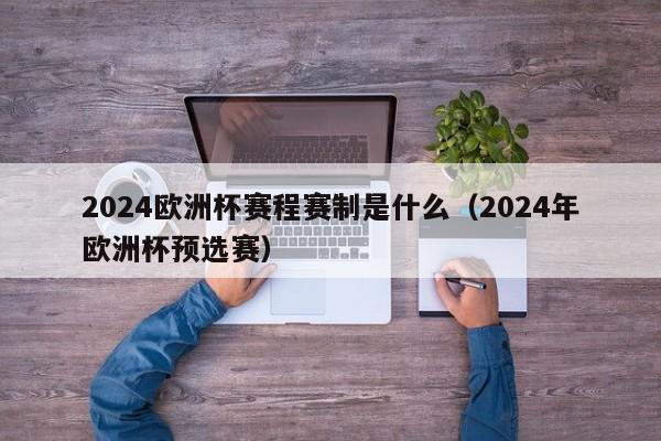 2024欧洲杯赛程赛制是什么（2024年欧洲杯预选赛）