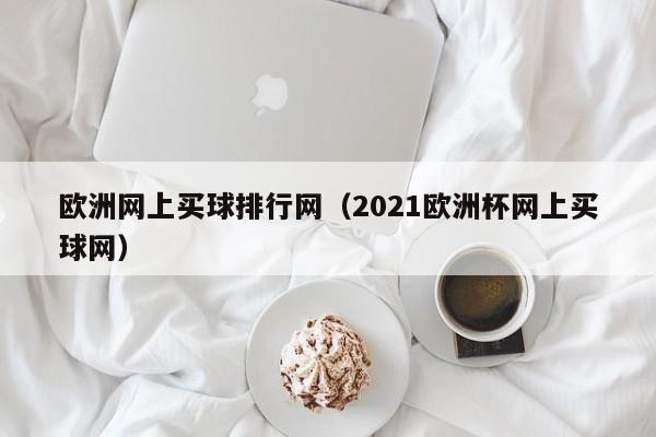 欧洲网上买球排行网（2021欧洲杯网上买球网）