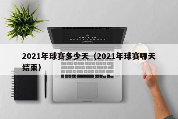 2021年球赛多少天（2021年球赛哪天结束）