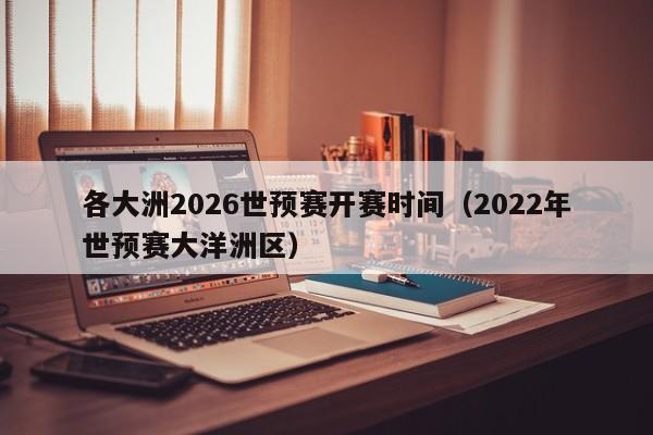 各大洲2026世预赛开赛时间（2022年世预赛大洋洲区）