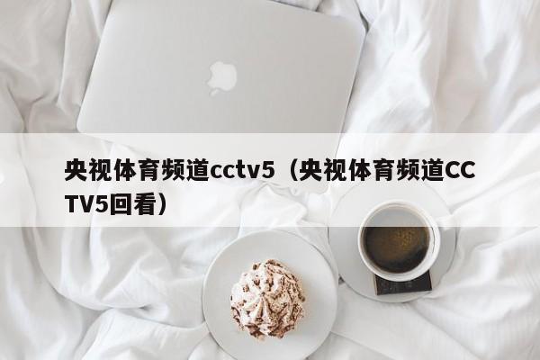 央视体育频道cctv5（央视体育频道CCTV5回看）