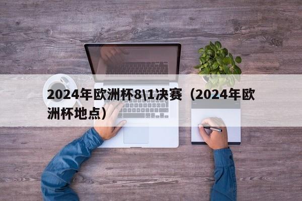 2024年欧洲杯8\1决赛（2024年欧洲杯地点）