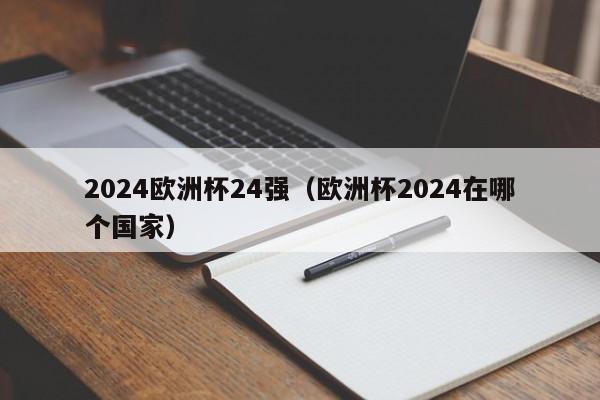 2024欧洲杯24强（欧洲杯2024在哪个国家）