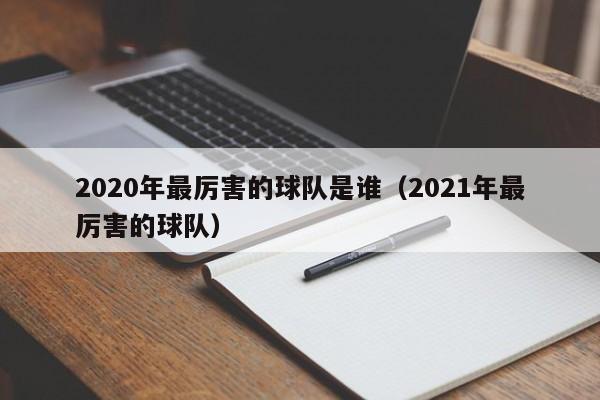 2020年最厉害的球队是谁（2021年最厉害的球队）