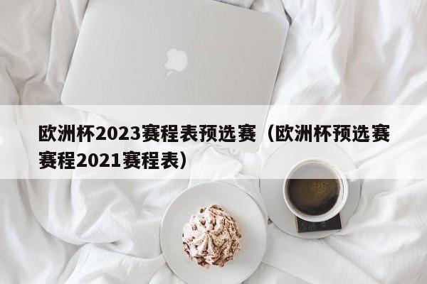 欧洲杯2023赛程表预选赛（欧洲杯预选赛赛程2021赛程表）