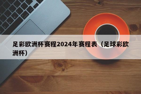 足彩欧洲杯赛程2024年赛程表（足球彩欧洲杯）