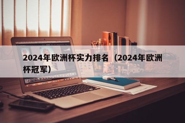 2024年欧洲杯实力排名（2024年欧洲杯冠军）