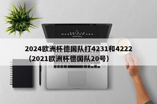 2024欧洲杯德国队打4231和4222（2021欧洲杯德国队20号）