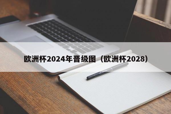 欧洲杯2024年晋级图（欧洲杯2028）