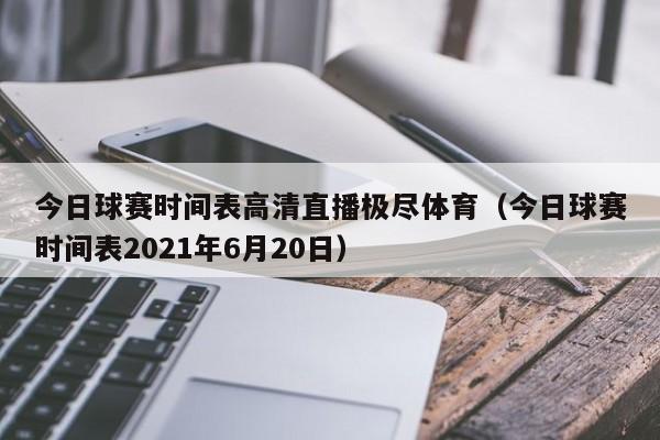 今日球赛时间表高清直播极尽体育（今日球赛时间表2021年6月20日）