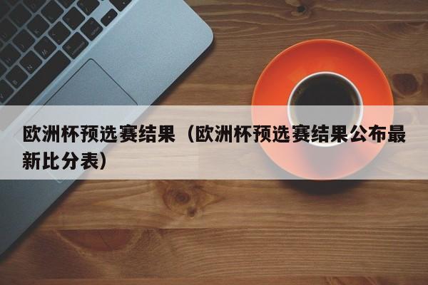 欧洲杯预选赛结果（欧洲杯预选赛结果公布最新比分表）