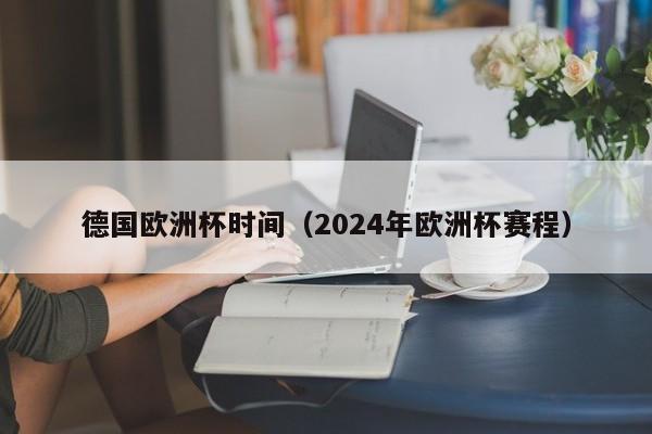 德国欧洲杯时间（2024年欧洲杯赛程）