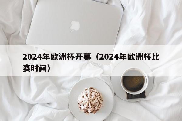 2024年欧洲杯开幕（2024年欧洲杯比赛时间）