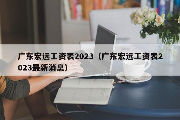 广东宏远工资表2023（广东宏远工资表2023最新消息）
