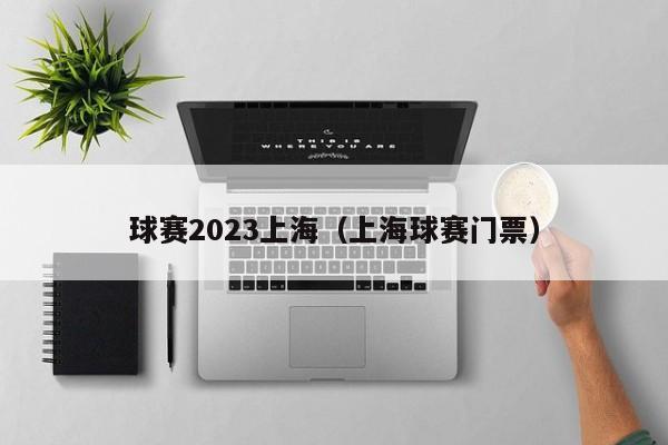 球赛2023上海（上海球赛门票）