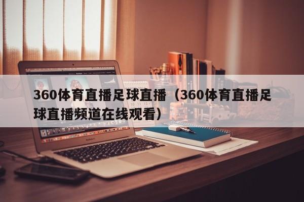 360体育直播足球直播（360体育直播足球直播频道在线观看）