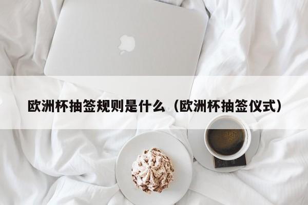 欧洲杯抽签规则是什么（欧洲杯抽签仪式）