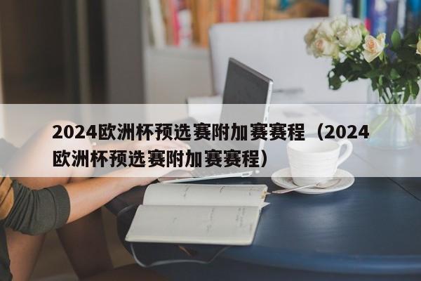 2024欧洲杯预选赛附加赛赛程（2024欧洲杯预选赛附加赛赛程）