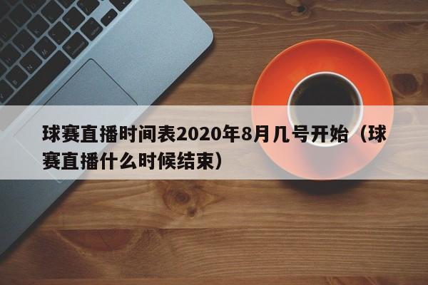 球赛直播时间表2020年8月几号开始（球赛直播什么时候结束）