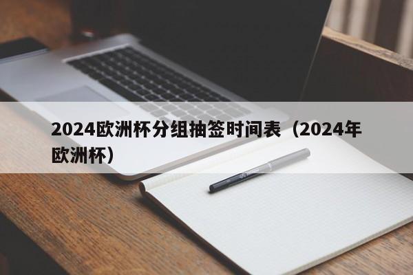 2024欧洲杯分组抽签时间表（2024年欧洲杯）