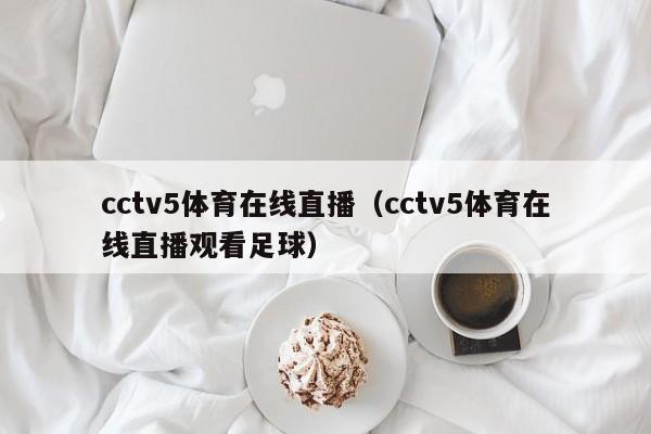 cctv5体育在线直播（cctv5体育在线直播观看足球）