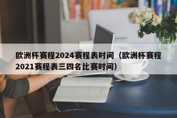 欧洲杯赛程2024赛程表时间（欧洲杯赛程2021赛程表三四名比赛时间）