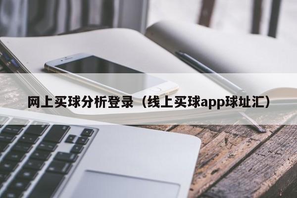 网上买球分析登录（线上买球app球址汇）