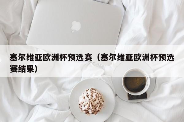 塞尔维亚欧洲杯预选赛（塞尔维亚欧洲杯预选赛结果）