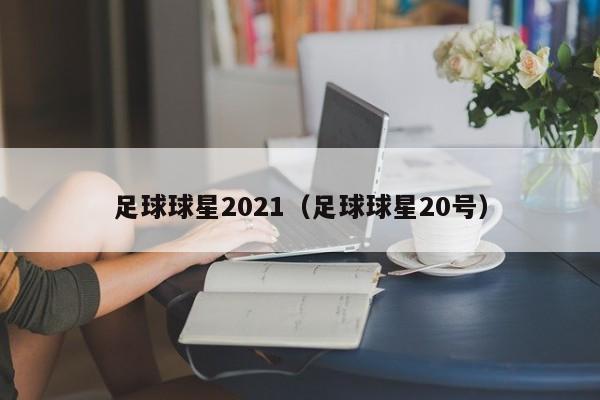 足球球星2021（足球球星20号）