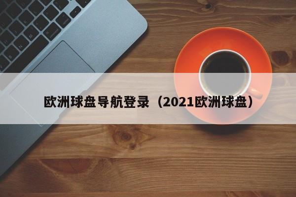 欧洲球盘导航登录（2021欧洲球盘）