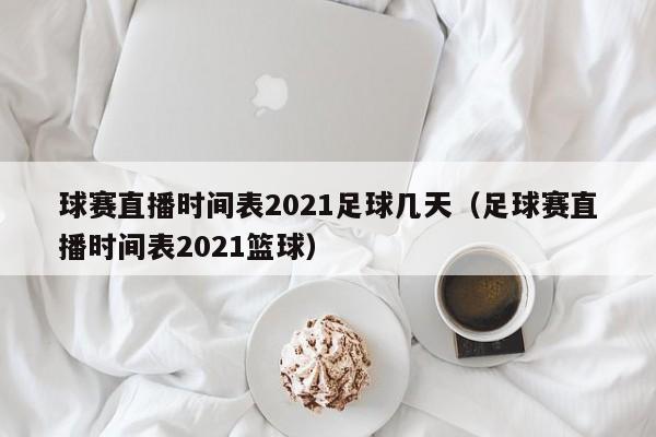 球赛直播时间表2021足球几天（足球赛直播时间表2021篮球）