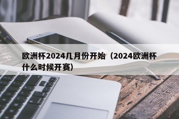 欧洲杯2024几月份开始（2024欧洲杯什么时候开赛）