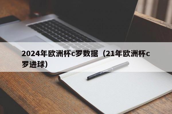 2024年欧洲杯c罗数据（21年欧洲杯c罗进球）