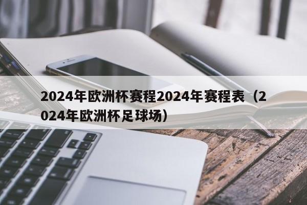 2024年欧洲杯赛程2024年赛程表（2024年欧洲杯足球场）