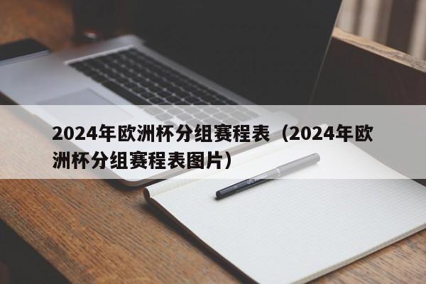 2024年欧洲杯分组赛程表（2024年欧洲杯分组赛程表图片）