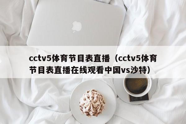 cctv5体育节目表直播（cctv5体育节目表直播在线观看中国vs沙特）