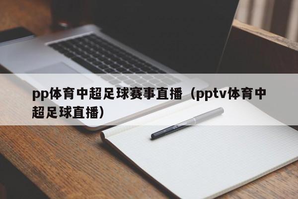 pp体育中超足球赛事直播（pptv体育中超足球直播）