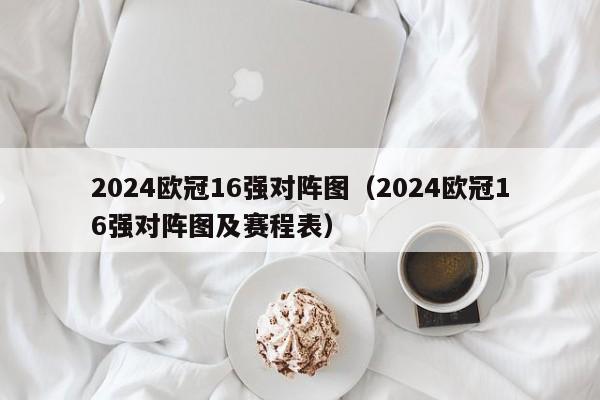 2024欧冠16强对阵图（2024欧冠16强对阵图及赛程表）