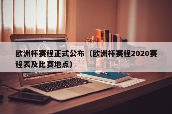 欧洲杯赛程正式公布（欧洲杯赛程2020赛程表及比赛地点）