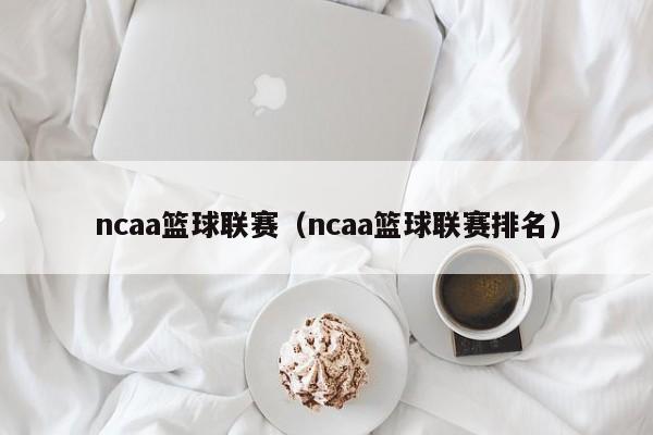 ncaa篮球联赛（ncaa篮球联赛排名）