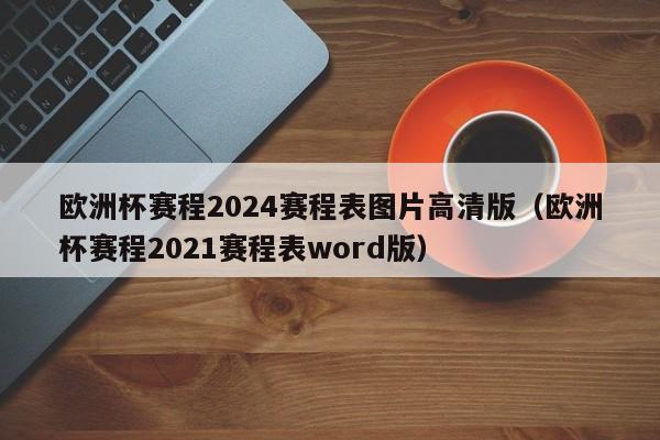 欧洲杯赛程2024赛程表图片高清版（欧洲杯赛程2021赛程表word版）